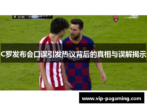 C罗发布会口误引发热议背后的真相与误解揭示