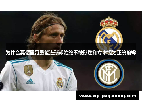 为什么莫德里奇虽能进球却始终不被球迷和专家视为正统前锋