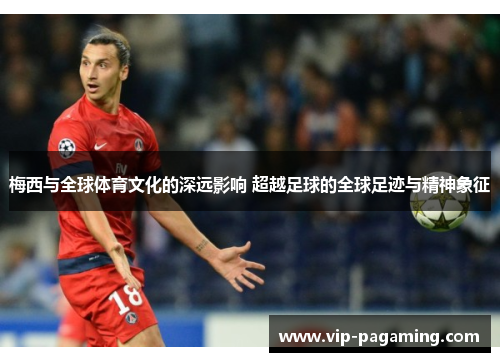 梅西与全球体育文化的深远影响 超越足球的全球足迹与精神象征