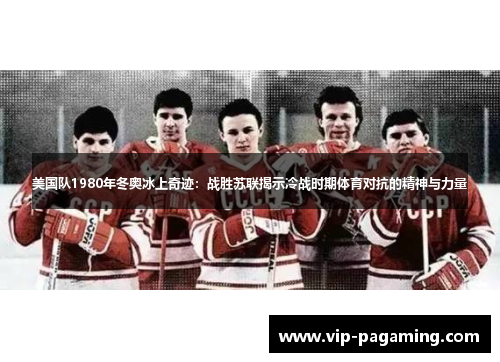 美国队1980年冬奥冰上奇迹：战胜苏联揭示冷战时期体育对抗的精神与力量