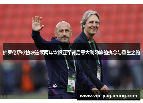 佛罗伦萨欧协联连续两年饮恨亚军背后意大利劲旅的执念与重生之路