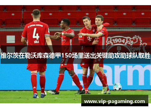 维尔茨在勒沃库森德甲150场里送出关键助攻助球队取胜