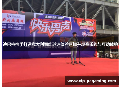 迪巴拉携手打造意大利智能球迷体验区提升观赛乐趣与互动体验