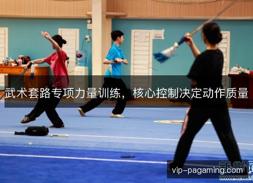 武术套路专项力量训练，核心控制决定动作质量