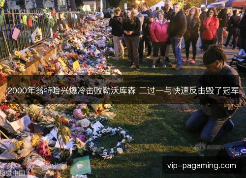 2000年翁特哈兴爆冷击败勒沃库森 二过一与快速反击毁了冠军